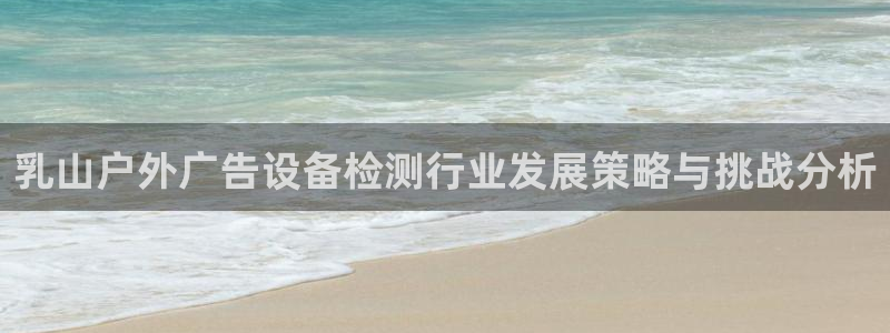 杏宇平台测速链接：乳山户外广告设备检测行