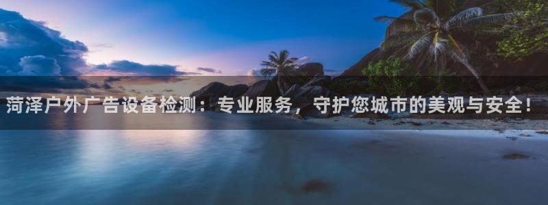 杏宇平台代理多少钱：菏泽户外广告设备检测