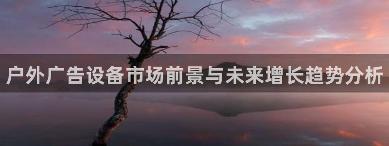杏宇平台怎么样：户外广告设备市场前景与未