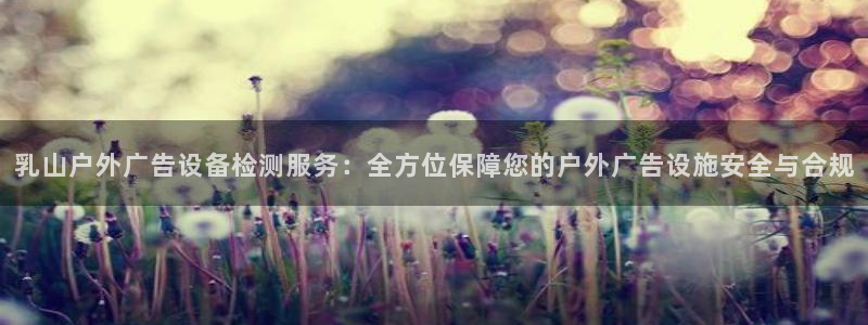 杏宇平台登录方法：乳山户外广告设备检测服