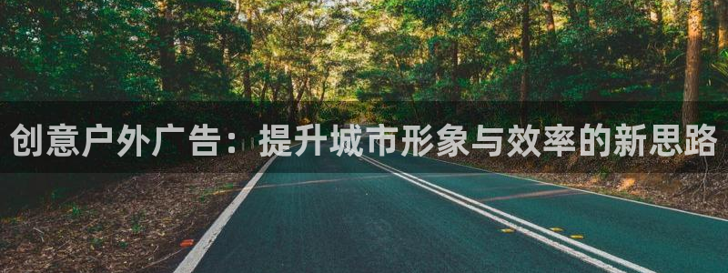 杏宇平台代理多少钱一个月：创意户外广告：