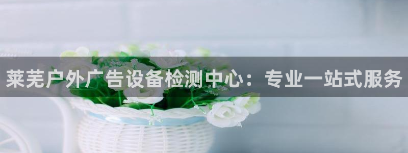 杏宇官方平台官网入口：莱芜户外广告设备检
