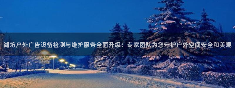 杏宇平台登录步骤：潍坊户外广告设备检测与