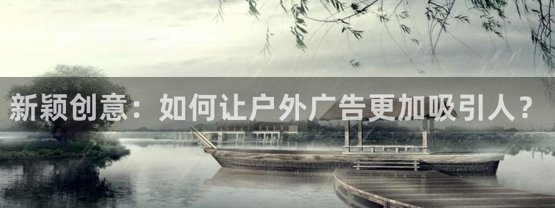 杏宇平台主管：新颖创意：如何让户外广告更