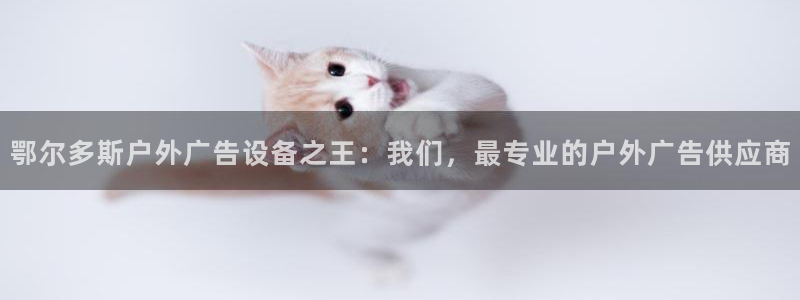 杏宇平台登录步骤：鄂尔多斯户外广告设备之王：我们，最专业的户外广告供应商