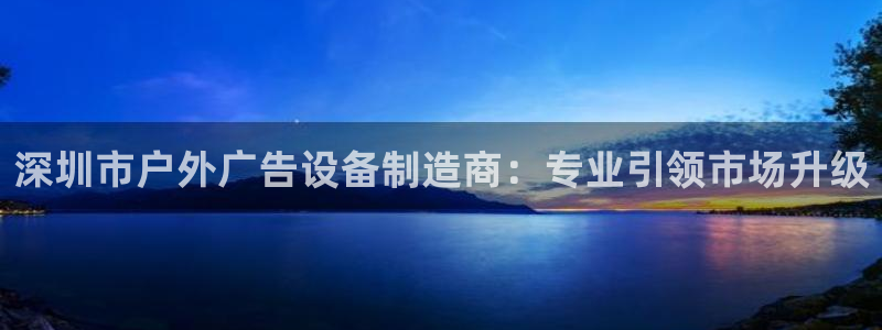 杏宇平台代理怎么样啊：深圳市户外广告设备