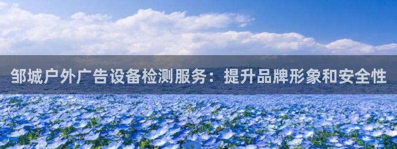 杏宇平台开户：邹城户外广告设备检测服务：