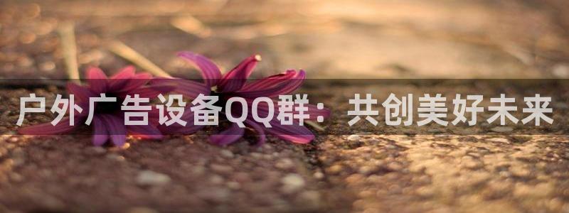 杏宇平台好吗：户外广告设备QQ群：共创美