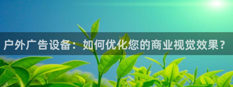 杏宇平台代理多少钱：户外广告设备：如何优