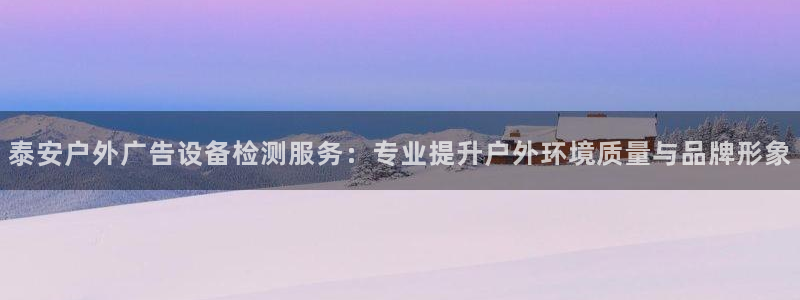 杏宇平台登录方法：泰安户外广告设备检测服