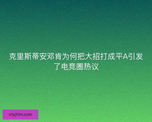 克里斯蒂安邓肯为何把大招打成平A引发了电竞圈热议